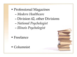 • Professional Magazines 
– Modern Healthcare 
– Division 42, other Divisions 
– National Psychologist 
– Illinois Psychologist 
• Freelance 
• Columnist 
 
