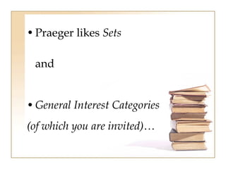 •Praeger likes Sets 
and 
•General Interest Categories 
(of which you are invited)… 
 
