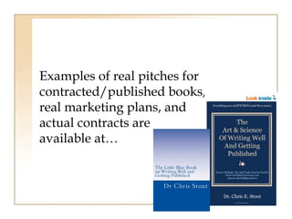 Examples of real pitches for 
contracted/published books, 
real marketing plans, and 
actual contracts are 
available at… 
 