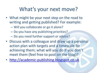 What’s your next move?
• What might be your next step on the road to
writing and getting published? For example:
– Will yo...