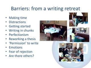 Barriers: from a writing retreat
•
•
•
•
•
•
•
•
•
•

Making time
Distractions
Getting started
Writing in chunks
Perfectio...