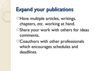 Expand your publicationsExpand your publications
Have multiple articles, writings,
chapters, etc. working at hand.
Share your work with others for ideas
comments.
Coauthors with other professionals
which encourages schedules and
deadlines.
 
