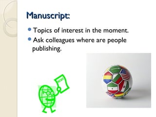 Manuscript:Manuscript:
Topics of interest in the moment.
Ask colleagues where are people
publishing.
 