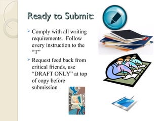 Ready to Submit:Ready to Submit:
 Comply with all writing
requirements. Follow
every instruction to the
“T”
 Request feed back from
critical friends, use
“DRAFT ONLY” at top
of copy before
submission
 