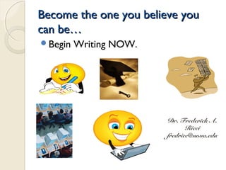 Become the one you believe youBecome the one you believe you
can be…can be…
Begin Writing NOW.
Dr. Frederick A.
Ricci
fredricc@nova.edu
 