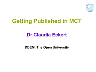 Getting Published in MCT

     Dr Claudia Eckert

    DDEM, The Open University
 