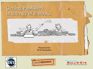 Getting Published  in the Age of E-Books Presented by Wolf Hoelscher 