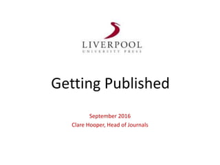 Getting Published
September 2016
Clare Hooper, Head of Journals
 