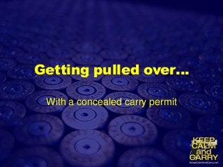 Getting pulled over…
With a concealed carry permit
 