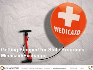 PROVIDING POWERFUL SOLUTIONS I Since 2003 I www.QuestAnalytics.com I 920.739.4552 I ©2014
Getting Pumped for State Programs:
Medicaid/Exchange
 