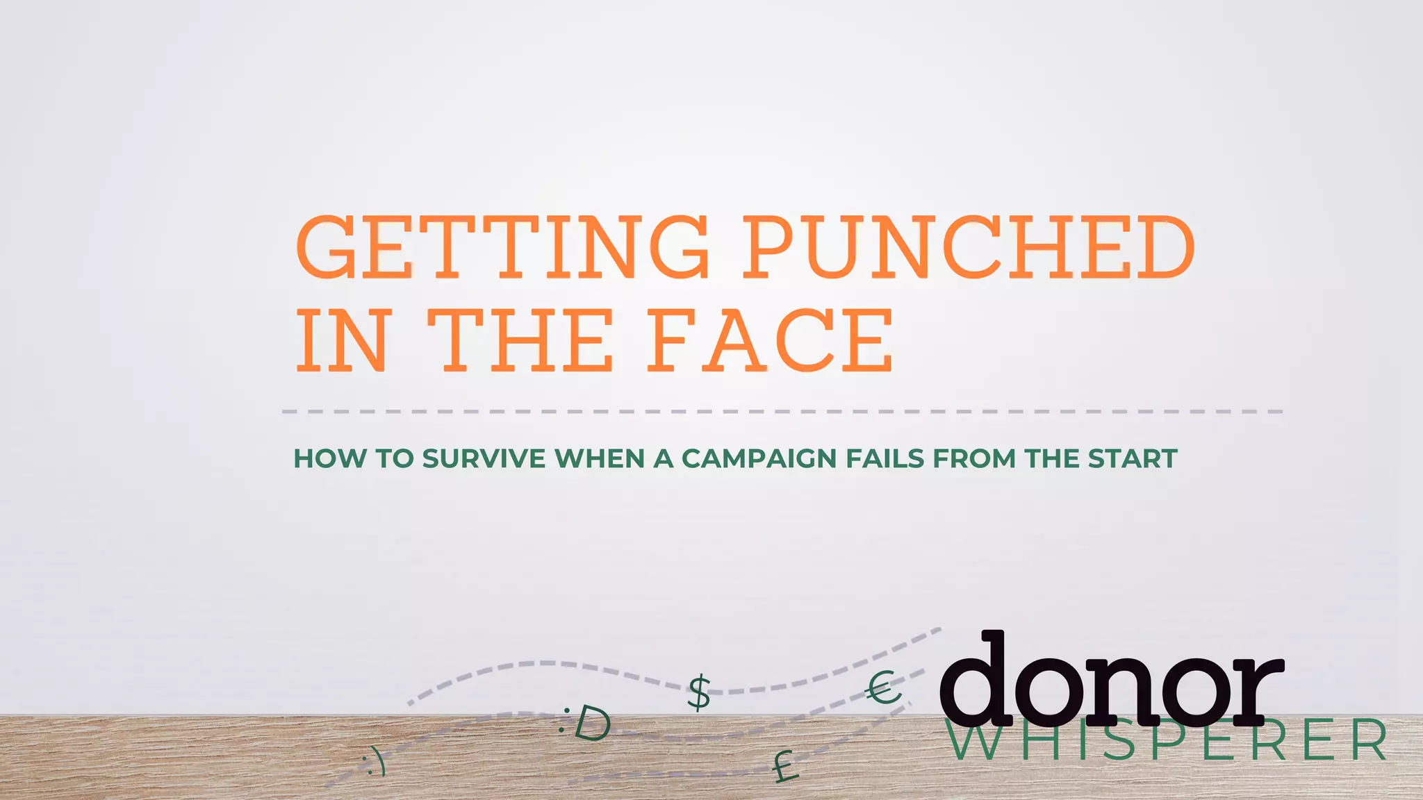 WHISPERER
donor:D
£
$
GETTING PUNCHED
IN THE FACE
HOW TO SURVIVE WHEN A CAMPAIGN FAILS FROM THE START
 