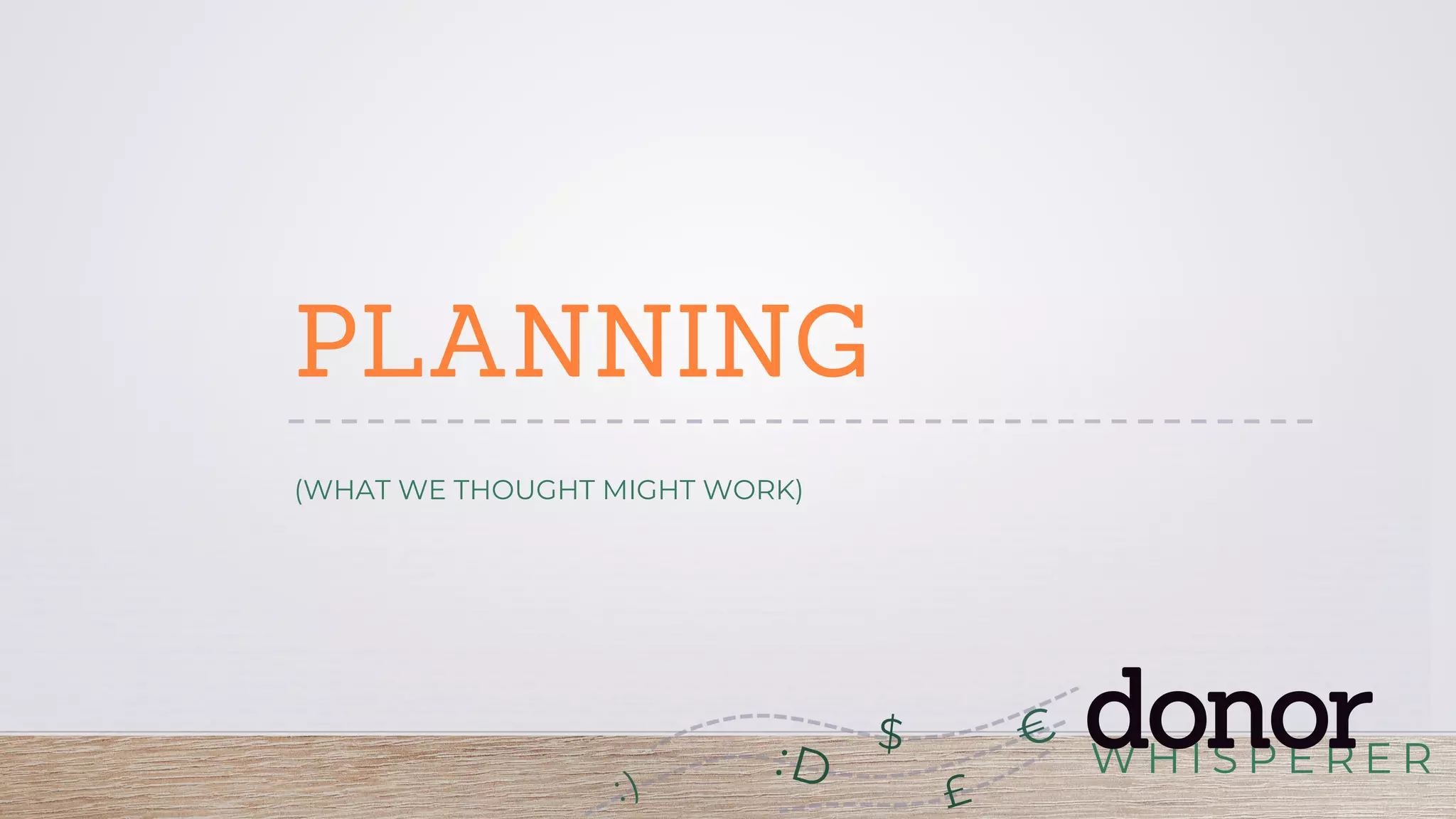 W H I S P E R E R
donor:D
£
$
PLANNING
(WHAT WE THOUGHT MIGHT WORK)
 