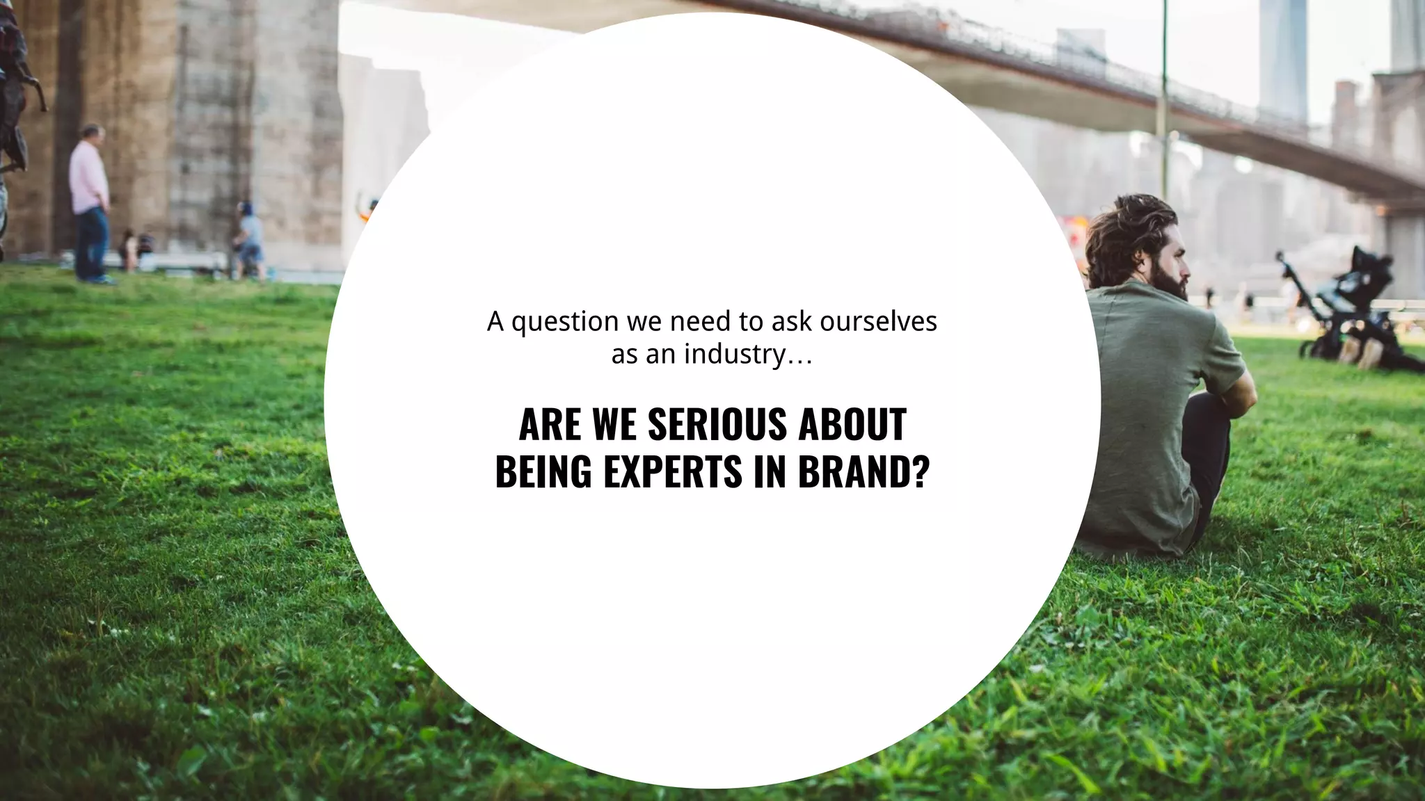 25
A question we need to ask ourselves
as an industry…
ARE WE SERIOUS ABOUT
BEING EXPERTS IN BRAND?
 