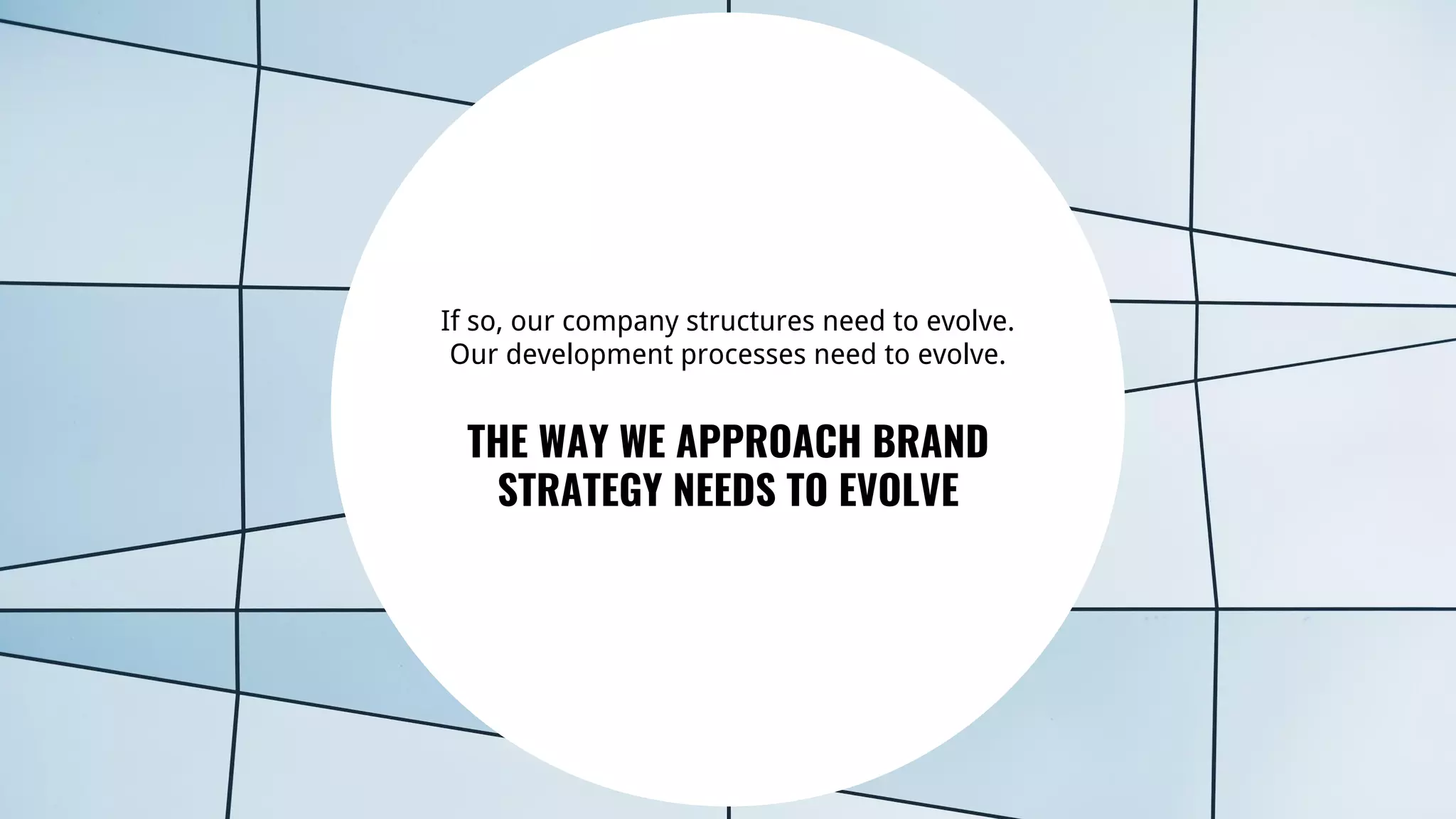 26
If so, our company structures need to evolve.
Our development processes need to evolve.
THE WAY WE APPROACH BRAND
STRATEGY NEEDS TO EVOLVE
 