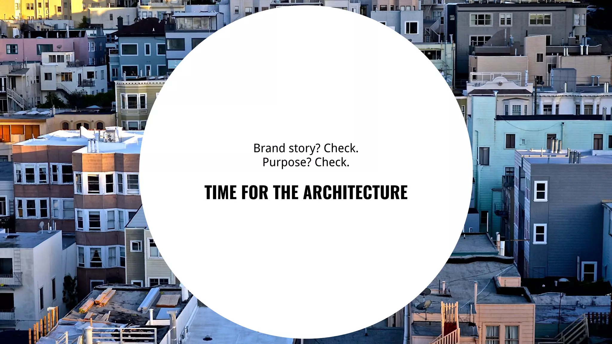 46
Brand story? Check.
Purpose? Check.
TIME FOR THE ARCHITECTURE
 