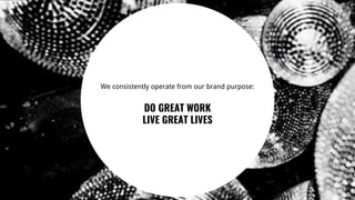 11
We consistently operate from our brand purpose:
DO GREAT WORK
LIVE GREAT LIVES
 