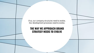 26
If so, our company structures need to evolve.
Our development processes need to evolve.
THE WAY WE APPROACH BRAND
STRATEGY NEEDS TO EVOLVE
 