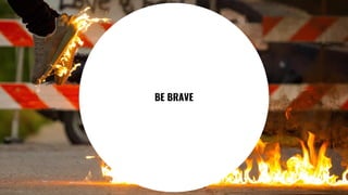 36
BE BRAVE
 