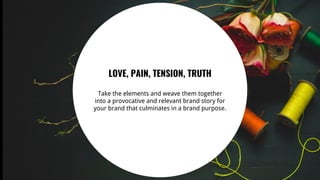41
LOVE, PAIN, TENSION, TRUTH
Take the elements and weave them together
into a provocative and relevant brand story for
your brand that culminates in a brand purpose.
 
