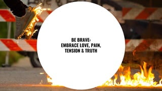 69
BE BRAVE:
EMBRACE LOVE, PAIN,
TENSION & TRUTH
 