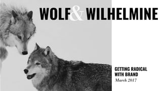 &
GETTING RADICAL
WITH BRAND
March 2017
WOLF WILHELMINE
 
