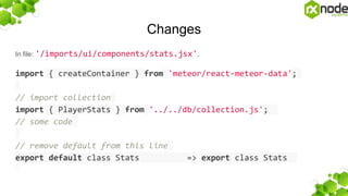 Changes
In file: '/imports/ui/components/stats.jsx'.
import { createContainer } from 'meteor/react-meteor-data';
// import collection
import { PlayerStats } from '../../db/collection.js';
// some code
// remove default from this line
export default class Stats => export class Stats
 