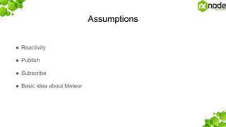 Assumptions
● Reactivity
● Publish
● Subscribe
● Basic idea about Meteor
 