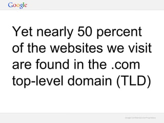 Google Confidential and ProprietaryGoogle Confidential and Proprietary
Yet nearly 50 percent
of the websites we visit
are found in the .com
top-level domain (TLD)
 
