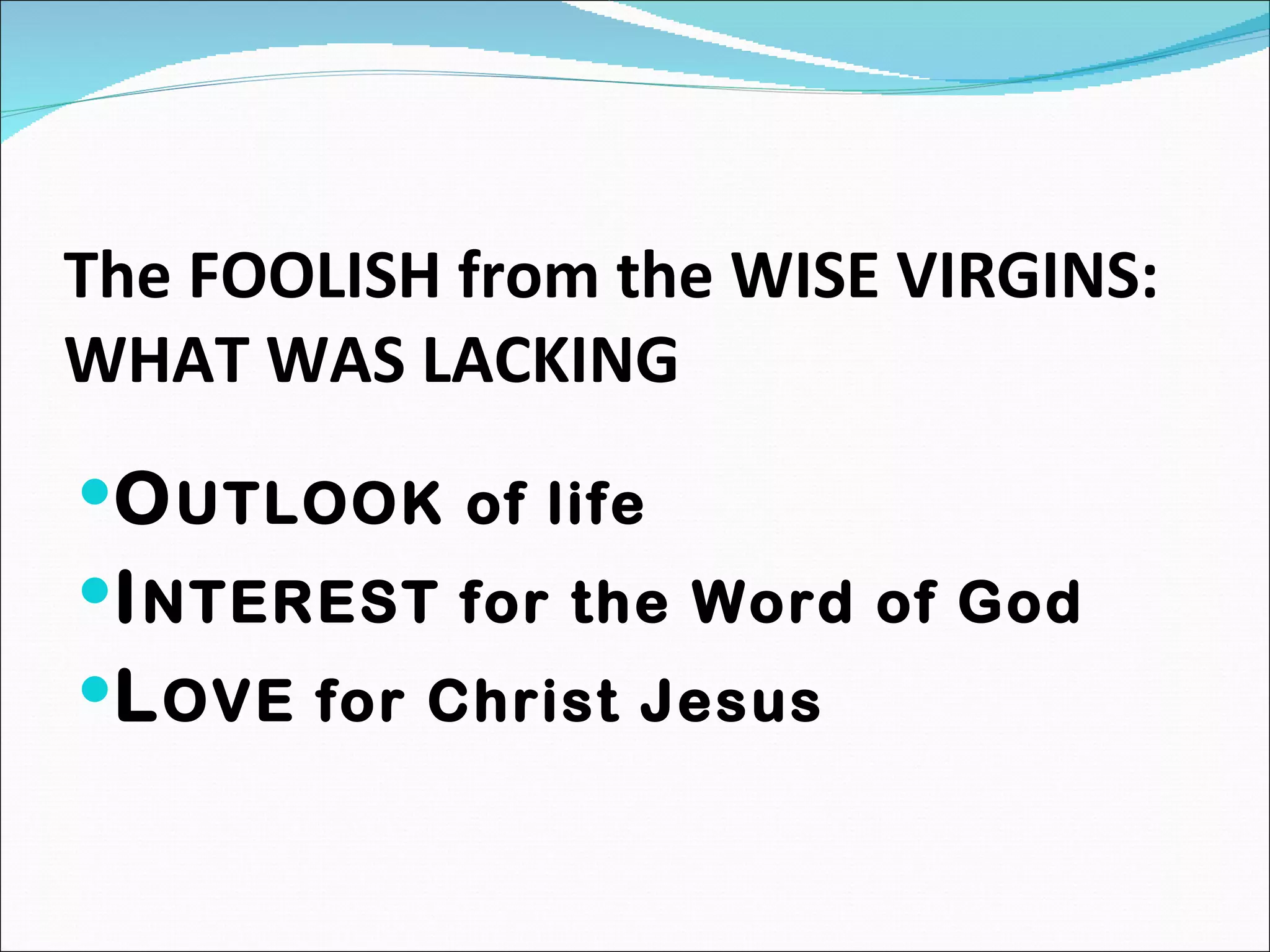 The FOOLISH from the WISE VIRGINS: WHAT WAS LACKING O UTLOOK of life I NTEREST for the Word of God L OVE for Christ Jesus 