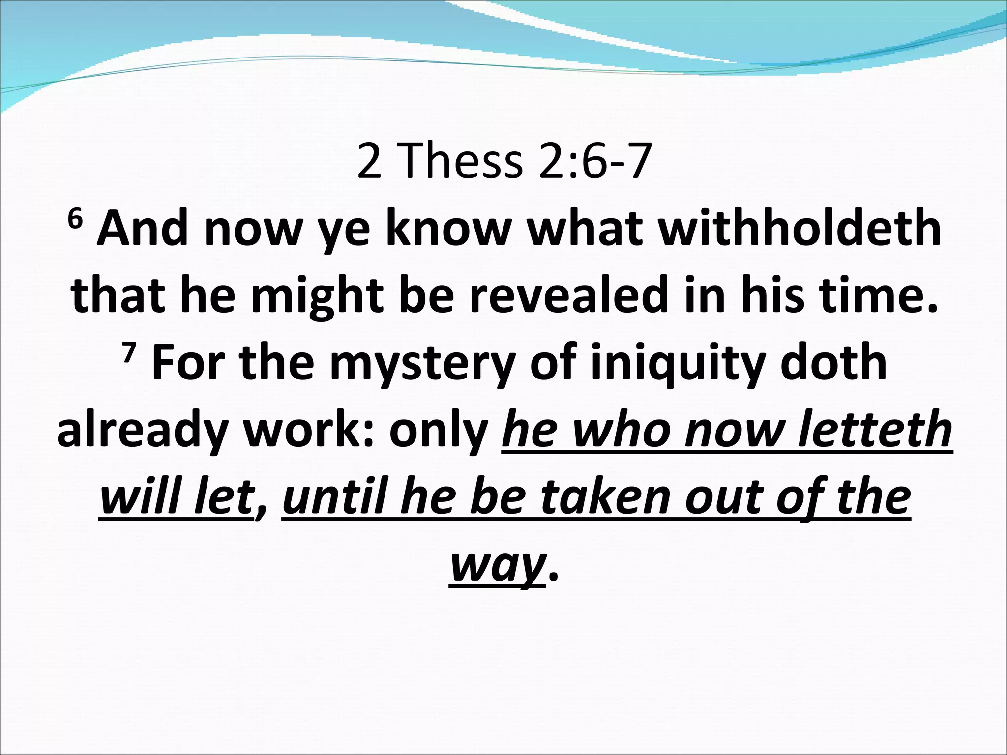2 Thess 2:6-7 6  And now ye know what withholdeth that he might be revealed in his time. 7  For the mystery of iniquity doth already work: only  he who now letteth will let ,  until he be taken out of the way . 