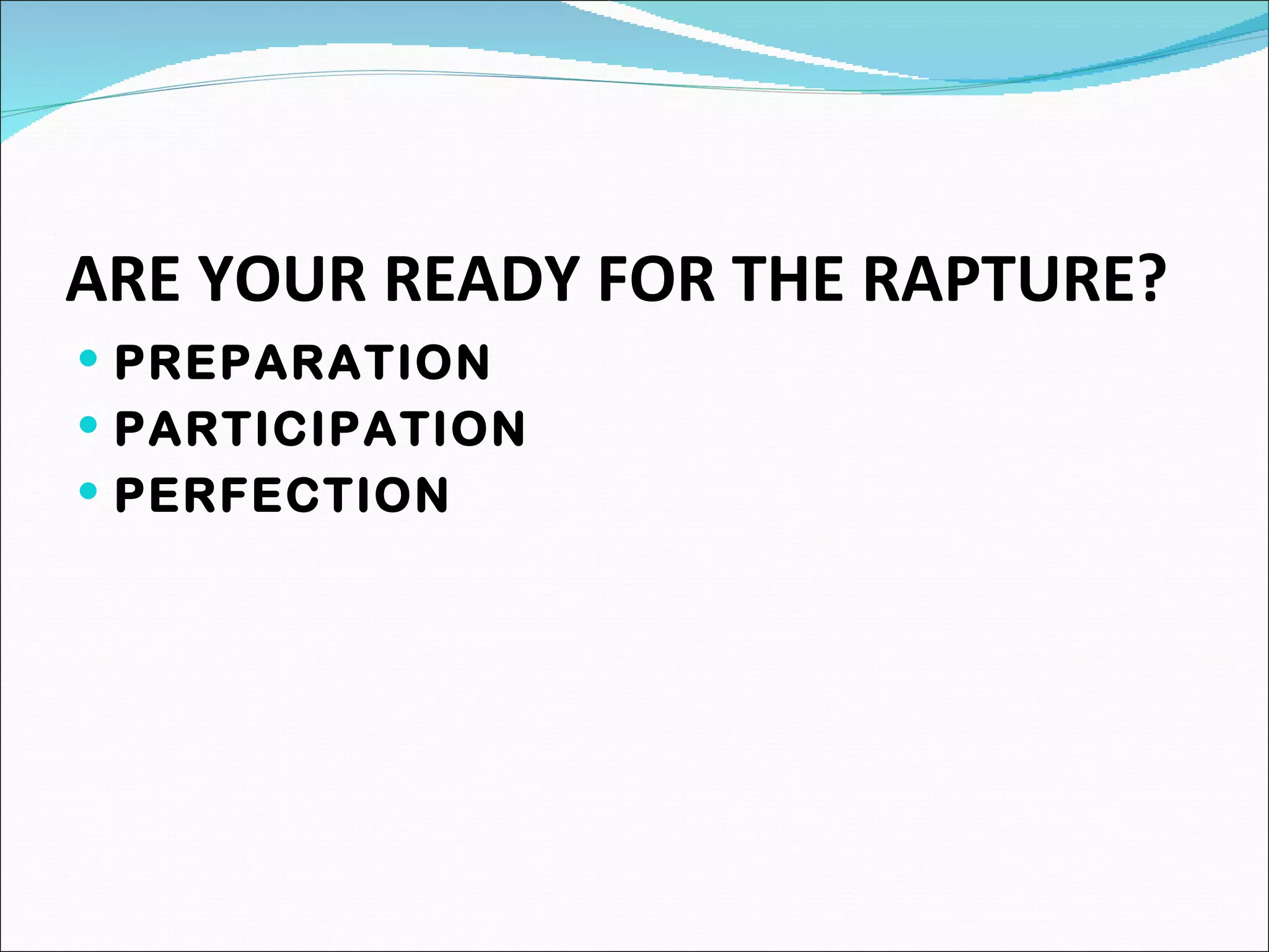 ARE YOUR READY FOR THE RAPTURE? PREPARATION PARTICIPATION PERFECTION 