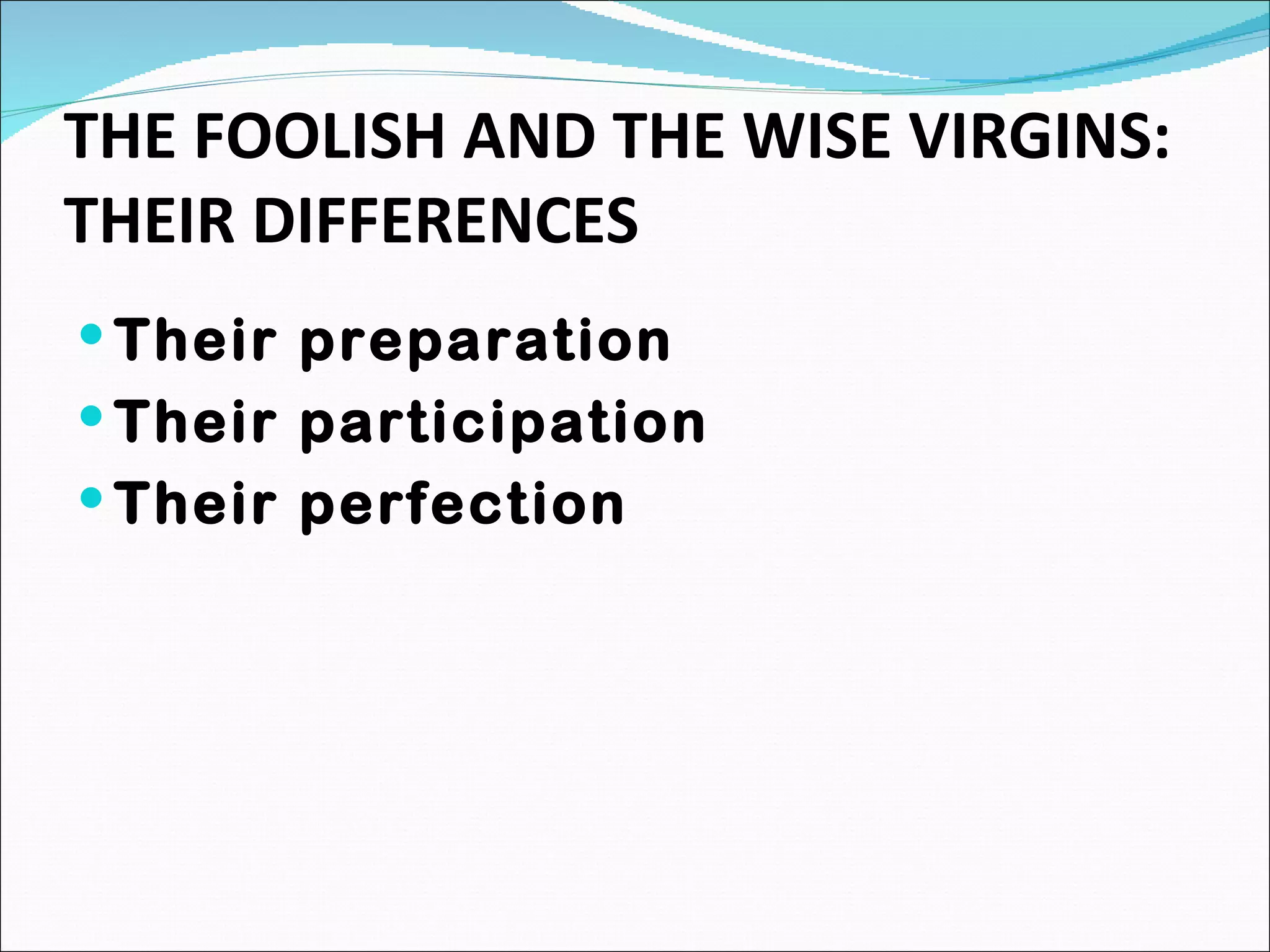 THE FOOLISH AND THE WISE VIRGINS: THEIR DIFFERENCES Their preparation Their participation Their perfection 