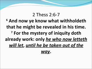2 Thess 2:6-7 6  And now ye know what withholdeth that he might be revealed in his time. 7  For the mystery of iniquity doth already work: only  he who now letteth will let ,  until he be taken out of the way . 