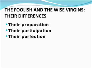 THE FOOLISH AND THE WISE VIRGINS: THEIR DIFFERENCES Their preparation Their participation Their perfection 