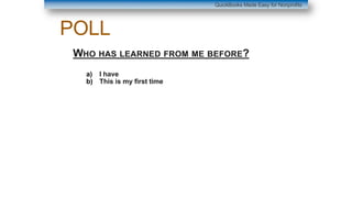 POLL
WHO HAS LEARNED FROM ME BEFORE?
a) I have
b) This is my first time
QuickBooks Made Easy for Nonprofits
 