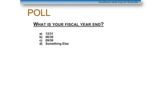 POLL
WHAT IS YOUR FISCAL YEAR END?
a) 12/31
b) 06/30
c) 09/30
d) Something Else
QuickBooks Made Easy for Nonprofits
 