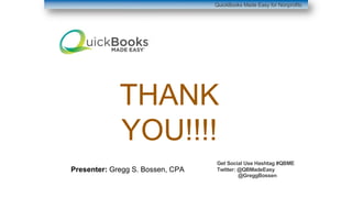 THANK
YOU!!!!
Presenter: Gregg S. Bossen, CPA
Get Social Use Hashtag #QBME
Twitter: @QBMadeEasy
@GreggBossen
QuickBooks Made Easy for Nonprofits
 