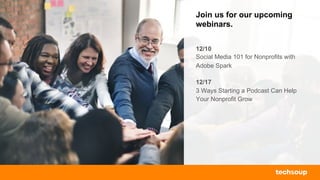 Join us for our upcoming
webinars.
12/10
Social Media 101 for Nonprofits with
Adobe Spark
12/17
3 Ways Starting a Podcast Can Help
Your Nonprofit Grow
 