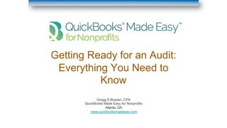 Getting Ready for an Audit:
Everything You Need to
Know
Gregg S Bossen, CPA
QuickBooks Made Easy for Nonprofits
Atlanta, GA
www.quickbooksmadeeasy.com
 