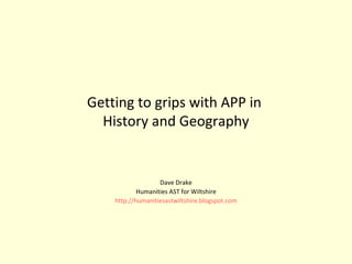 Getting to grips with APP in  History and Geography Dave Drake Humanities AST for Wiltshire http://humanitiesastwiltshire.blogspot.com 