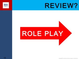 REVIEW?

ROLE PLAY

13

copyright© to Business Services Support Limited 2011

 