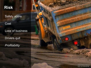 Risk
Ironic Pothole Mayhem
Flickr user Michael Gil
Safety score
Cost
Loss of business
Drivers quit
Profitability
 