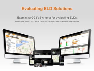 Evaluating ELD Solutions
Examining CCJ’s 5 criteria for evaluating ELDs
Based on the January 2015 article: Decision 2015: buyers guide for expected e-log mandate
 