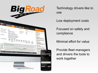 Technology drivers like to
use
Low deployment costs
Focused on safety and
compliance
Minimal effort for value
Provide fleet managers
and drivers the tools to
work together
 