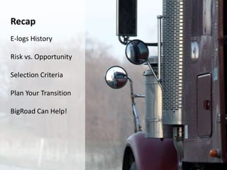 Recap
E-logs History
Risk vs. Opportunity
Selection Criteria
Plan Your Transition
BigRoad Can Help!
 