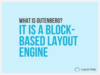 WHAT is Gutenberg?
It is a block-
Based layout
Engine
 