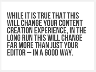 While it is true that this
Will change your content
Creation Experience, in the
long run This will change
far more Than just your
editor – in A good way.
 
