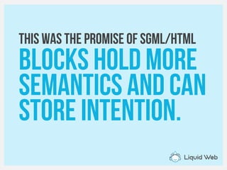 This was the promise of SGML/HTML
Blocks hold more
Semantics and can
Store intention.
 