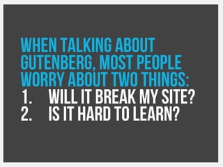 When talking about
Gutenberg, most people
Worry about two things:
1. Will it break my site?
2. Is it hard to learn?
 