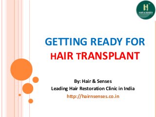 GETTING READY FOR
HAIR TRANSPLANT
By: Hair & Senses
Leading Hair Restoration Clinic in India
http://hairnsenses.co.in
 